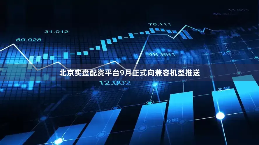 北京实盘配资平台9月正式向兼容机型推送