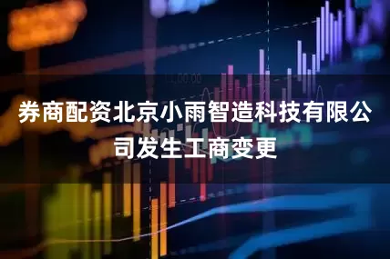 券商配资北京小雨智造科技有限公司发生工商变更