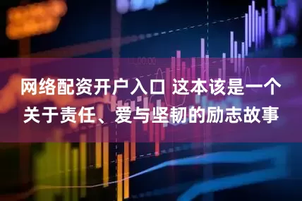 网络配资开户入口 这本该是一个关于责任、爱与坚韧的励志故事
