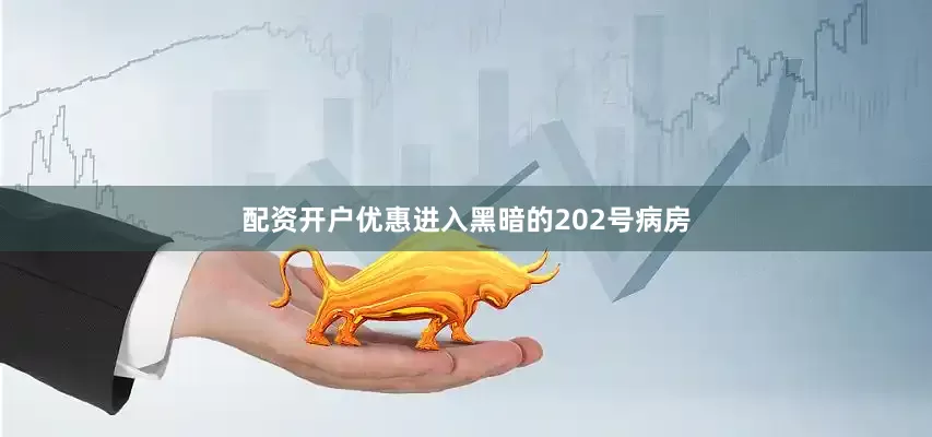 配资开户优惠进入黑暗的202号病房