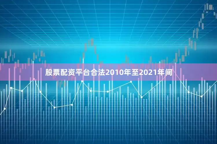 股票配资平台合法2010年至2021年间