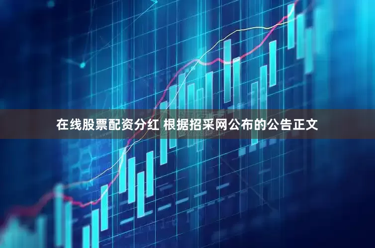 在线股票配资分红 根据招采网公布的公告正文