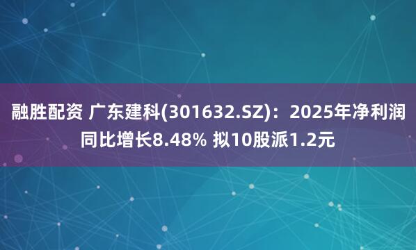 融胜配资 广东建科(301632.SZ)：2025年净利润同比增长8.48% 拟10股派1.2元